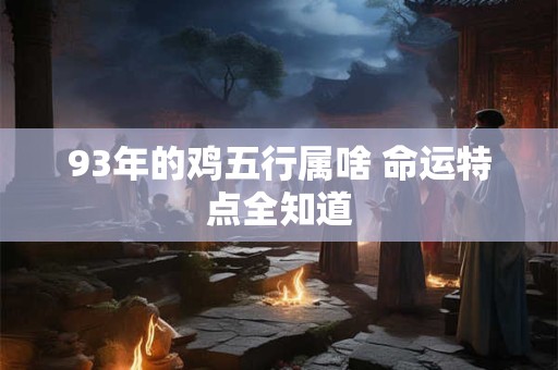93年的鸡五行属啥 命运特点全知道