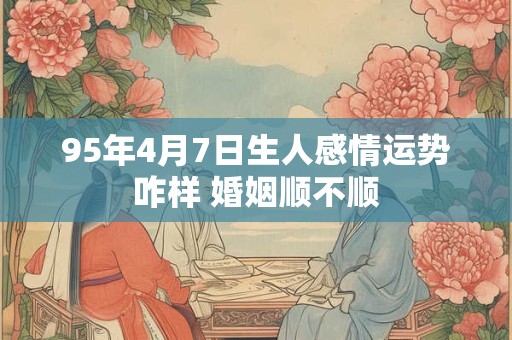 95年4月7日生人感情运势咋样 婚姻顺不顺