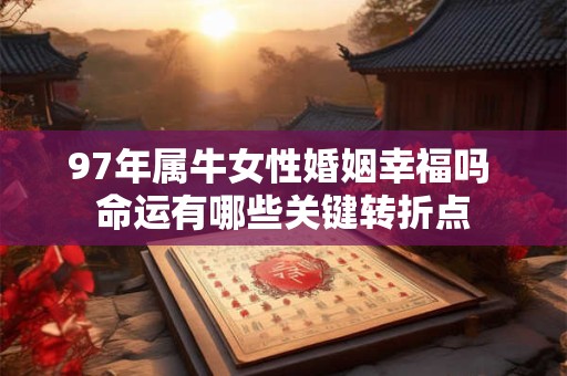97年属牛女性婚姻幸福吗 命运有哪些关键转折点