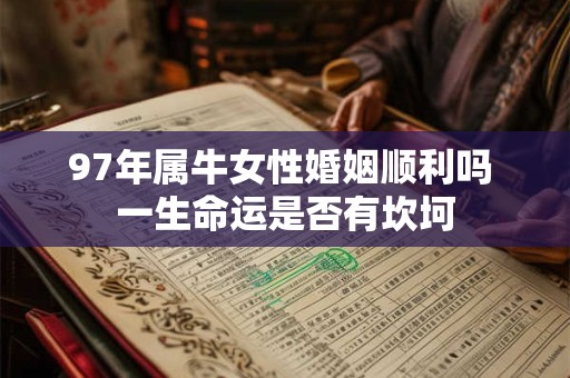 97年属牛女性婚姻顺利吗 一生命运是否有坎坷