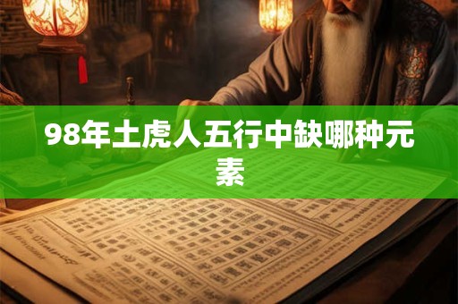 98年土虎人五行中缺哪种元素