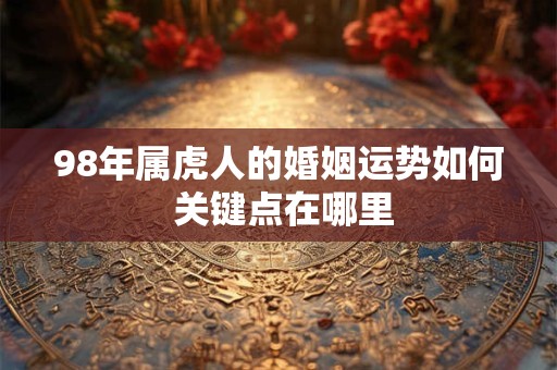 98年属虎人的婚姻运势如何 关键点在哪里