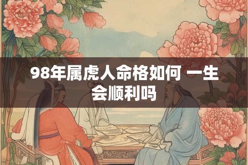 98年属虎人命格如何 一生会顺利吗