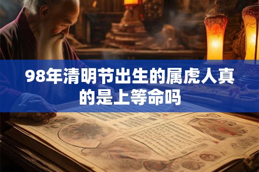 98年清明节出生的属虎人真的是上等命吗