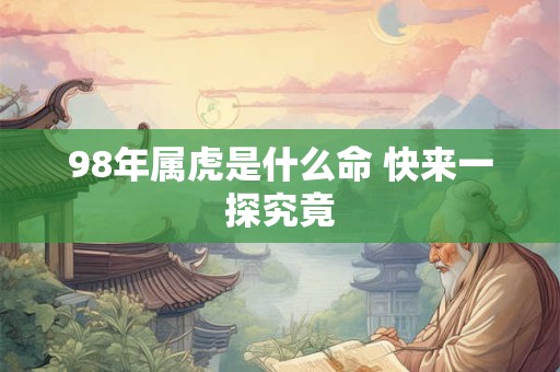 详细阅读:98年属虎是什么命 快来一探究竟 98年属虎是什么命 快来一探究竟