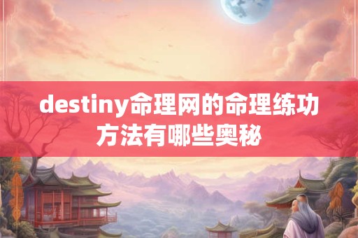destiny命理网的命理练功方法有哪些奥秘