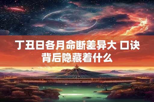 丁丑日各月命断差异大 口诀背后隐藏着什么