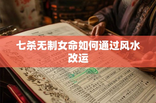 七杀无制女命如何通过风水改运
