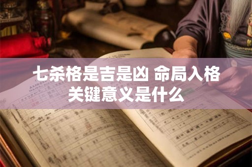 七杀格是吉是凶 命局入格关键意义是什么