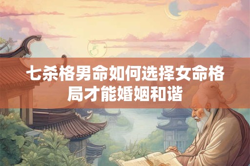 七杀格男命如何选择女命格局才能婚姻和谐
