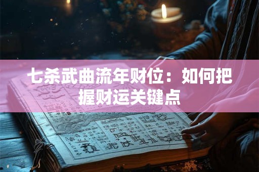 七杀武曲流年财位：如何把握财运关键点