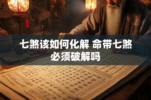 七煞该如何化解 命带七煞必须破解吗