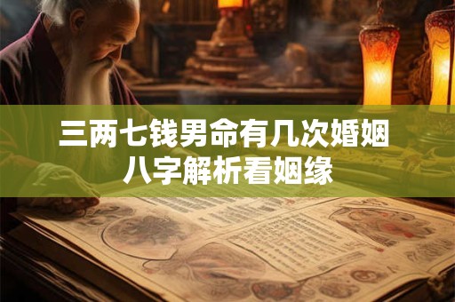 三两七钱男命有几次婚姻 八字解析看姻缘