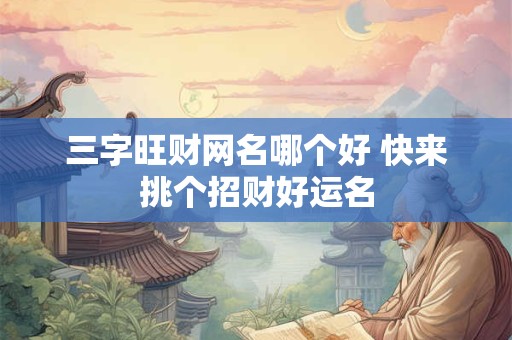 三字旺财网名哪个好 快来挑个招财好运名