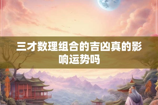 三才数理组合的吉凶真的影响运势吗