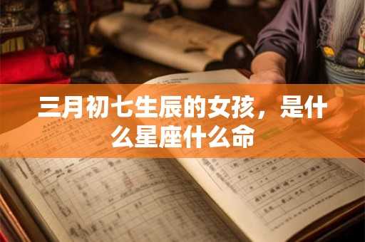 三月初七生辰的女孩，是什么星座什么命