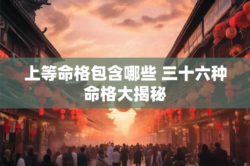 上等命格包含哪些 三十六种命格大揭秘