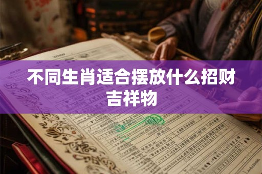 不同生肖适合摆放什么招财吉祥物
