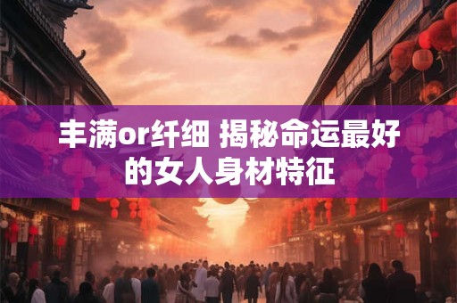丰满or纤细 揭秘命运最好的女人身材特征