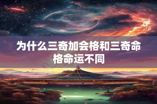 为什么三奇加会格和三奇命格命运不同