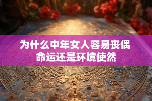 为什么中年女人容易丧偶 命运还是环境使然