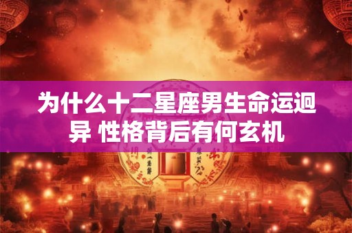 为什么十二星座男生命运迥异 性格背后有何玄机