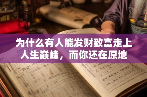 为什么有人能发财致富走上人生巅峰，而你还在原地