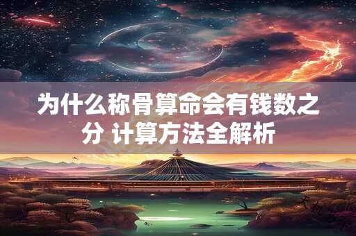 为什么称骨算命会有钱数之分 计算方法全解析