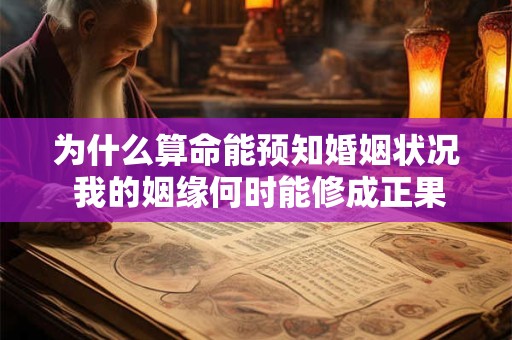 为什么算命能预知婚姻状况 我的姻缘何时能修成正果
