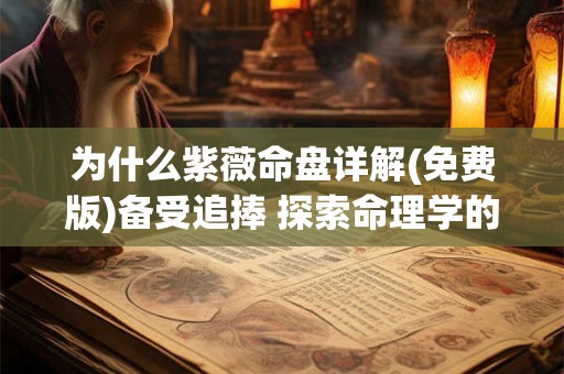 为什么紫薇命盘详解(免费版)备受追捧 探索命理学的奥秘
