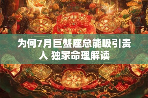 为何7月巨蟹座总能吸引贵人 独家命理解读