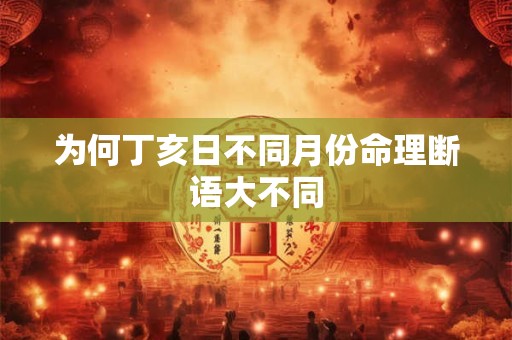 为何丁亥日不同月份命理断语大不同
