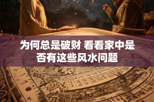 为何总是破财 看看家中是否有这些风水问题