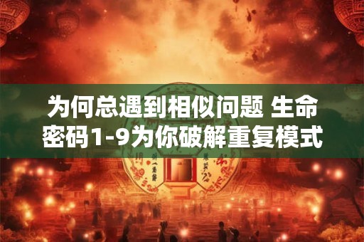 为何总遇到相似问题 生命密码1-9为你破解重复模式
