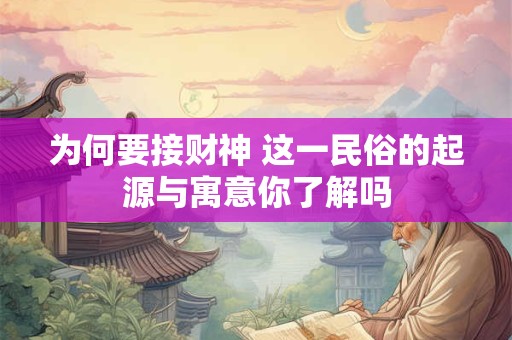 为何要接财神 这一民俗的起源与寓意你了解吗