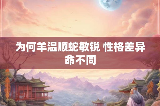 为何羊温顺蛇敏锐 性格差异命不同