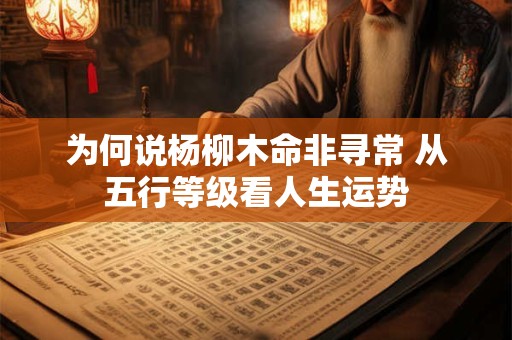 为何说杨柳木命非寻常 从五行等级看人生运势