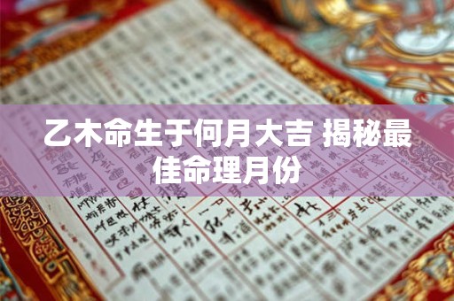 乙木命生于何月大吉 揭秘最佳命理月份