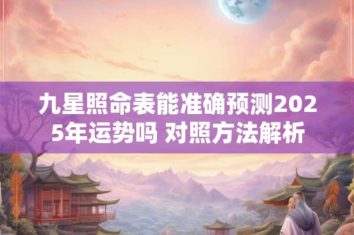 九星照命表能准确预测2025年运势吗 对照方法解析