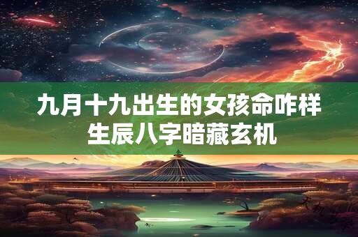 九月十九出生的女孩命咋样 生辰八字暗藏玄机