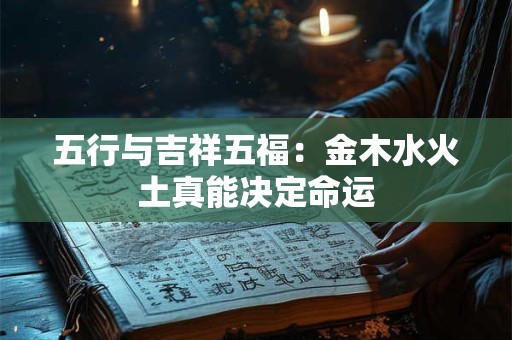 五行与吉祥五福：金木水火土真能决定命运