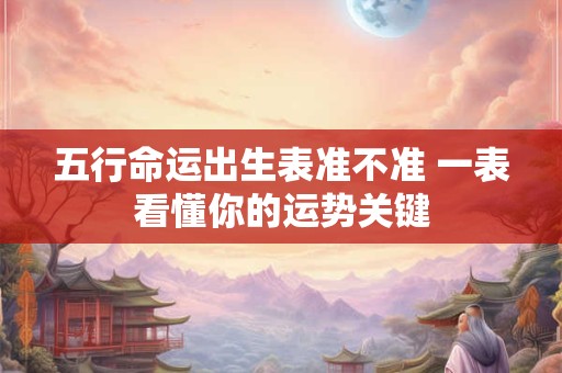 五行命运出生表准不准 一表看懂你的运势关键