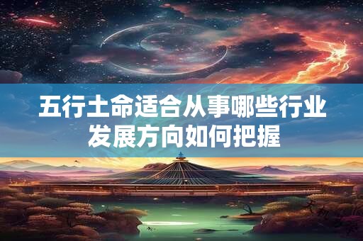 五行土命适合从事哪些行业 发展方向如何把握