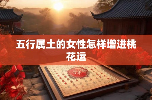 五行属土的女性怎样增进桃花运