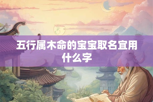 五行属木命的宝宝取名宜用什么字