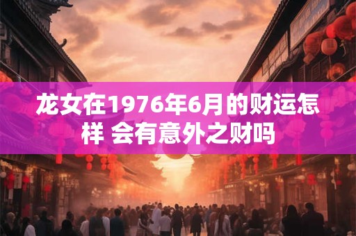 龙女在1976年6月的财运怎样 会有意外之财吗