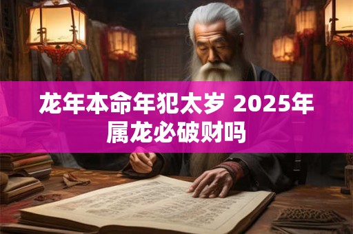 龙年本命年犯太岁 2025年属龙必破财吗