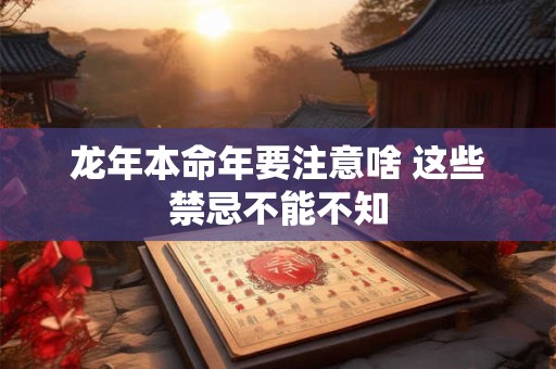 龙年本命年要注意啥 这些禁忌不能不知