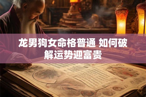 龙男狗女命格普通 如何破解运势迎富贵