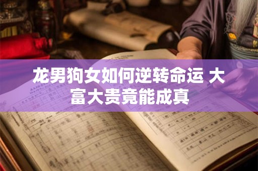 龙男狗女如何逆转命运 大富大贵竟能成真
